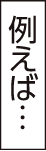 例えば…