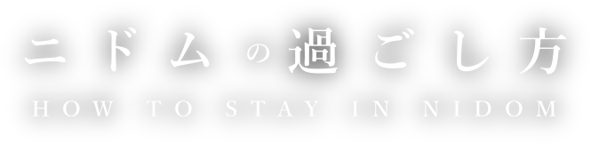 ニドムの過ごし方 HOW TO STAY NIDOM